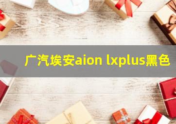 广汽埃安aion lxplus黑色